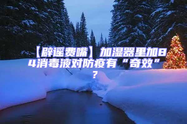 【辟谣费嘴】加湿器里加84消毒液对防疫有“奇效”？