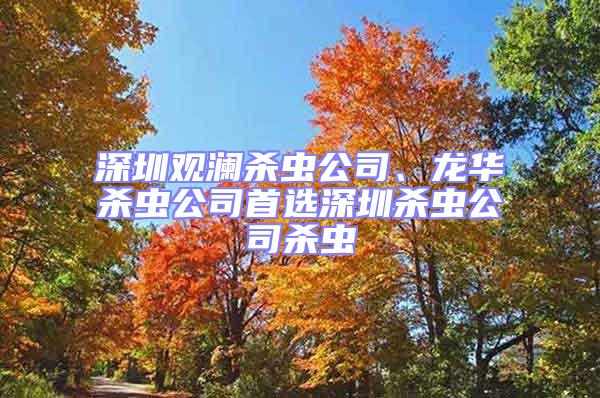 深圳观澜杀虫公司、龙华杀虫公司首选深圳杀虫公司杀虫