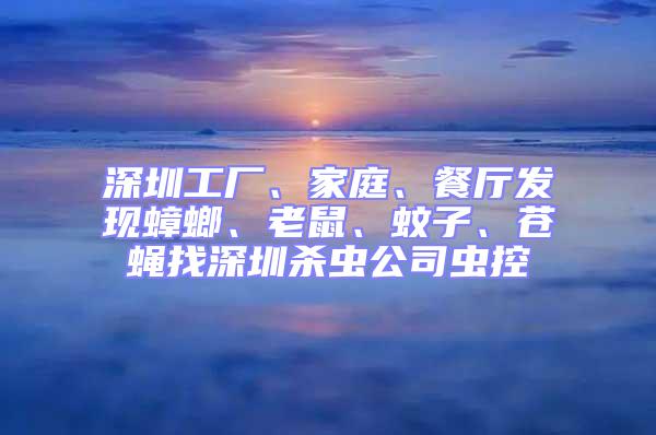 深圳工厂、家庭、餐厅发现蟑螂、老鼠、蚊子、苍蝇找深圳杀虫公司虫控