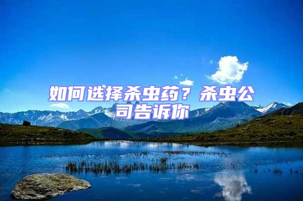 如何选择杀虫药？杀虫公司告诉你
