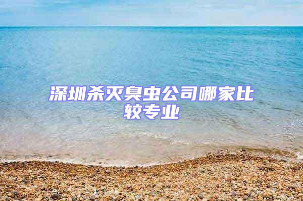 深圳杀灭臭虫公司哪家比较专业