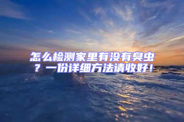 怎么检测家里有没有臭虫？一份详细方法请收好！