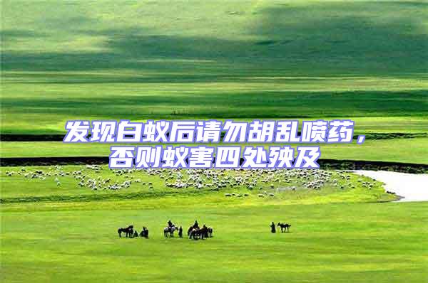 发现白蚁后请勿胡乱喷药，否则蚁害四处殃及