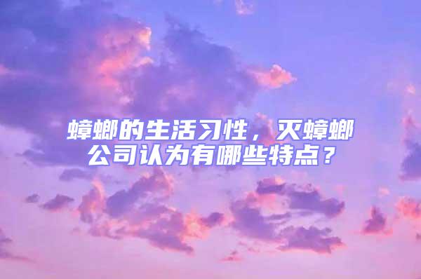 蟑螂的生活习性，灭蟑螂公司认为有哪些特点？