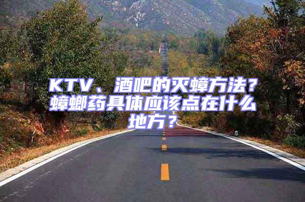 KTV、酒吧的灭蟑方法？蟑螂药具体应该点在什么地方？