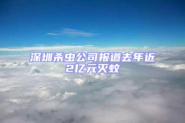 深圳杀虫公司报道去年近2亿元灭蚊