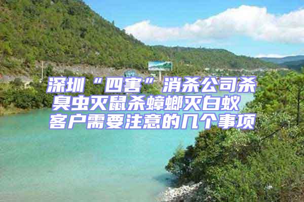 深圳“四害”消杀公司杀臭虫灭鼠杀蟑螂灭白蚁 客户需要注意的几个事项