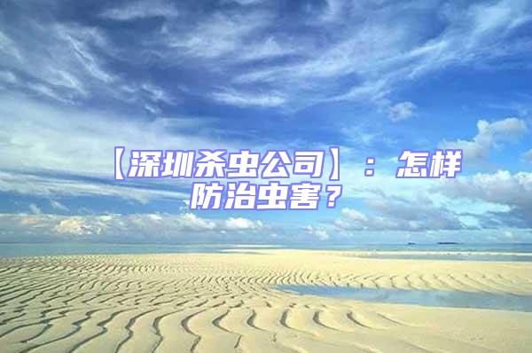 【深圳杀虫公司】：怎样防治虫害？