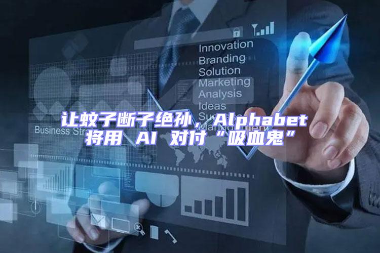 让蚊子断子绝孙，Alphabet 将用 AI 对付“吸血鬼”