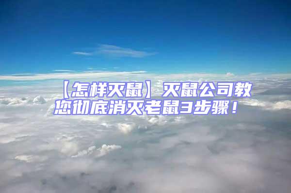 【怎样灭鼠】灭鼠公司教您彻底消灭老鼠3步骤！