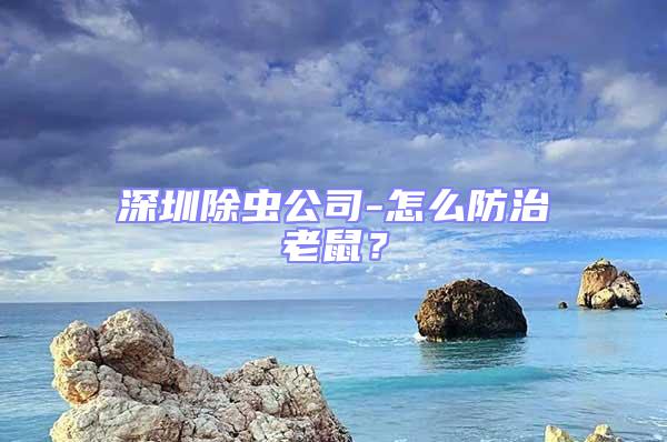 深圳除虫公司-怎么防治老鼠？