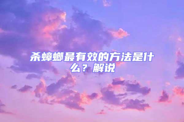 杀蟑螂最有效的方法是什么？解说