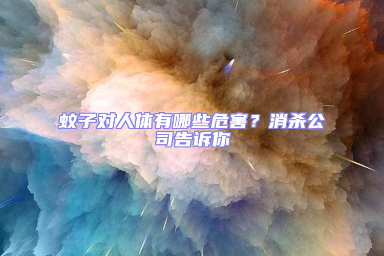 蚊子对人体有哪些危害？消杀公司告诉你