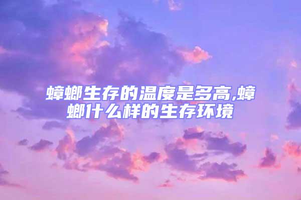 蟑螂生存的温度是多高,蟑螂什么样的生存环境