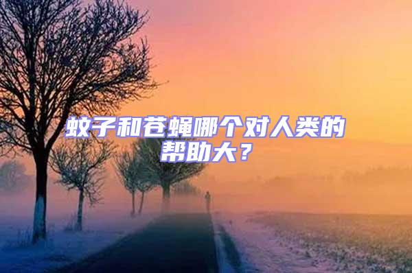 蚊子和苍蝇哪个对人类的帮助大？