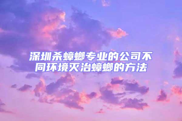 深圳杀蟑螂专业的公司不同环境灭治蟑螂的方法