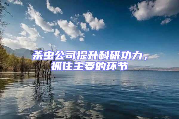 杀虫公司提升科研功力，抓住主要的环节
