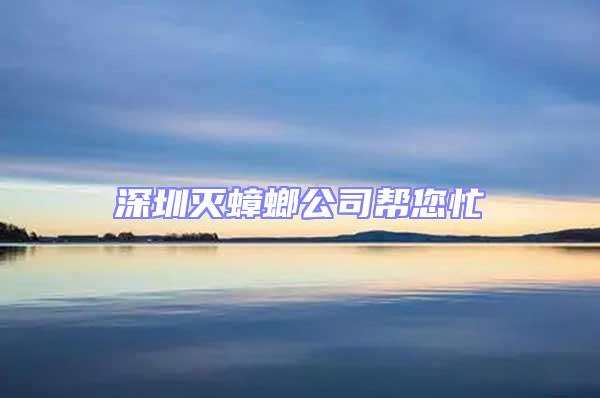 深圳灭蟑螂公司帮您忙