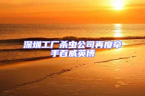 深圳工厂杀虫公司再度牵手百威英博