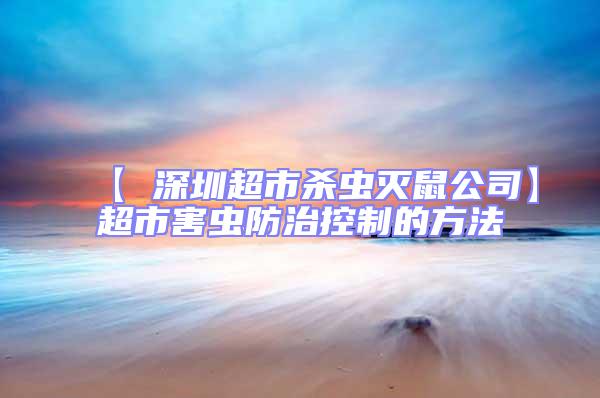 【 深圳超市杀虫灭鼠公司】超市害虫防治控制的方法