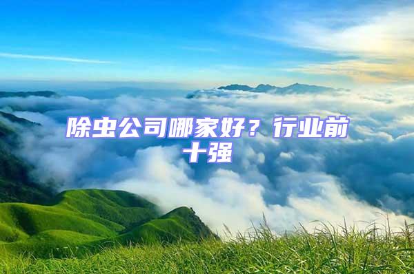 除虫公司哪家好？行业前十强