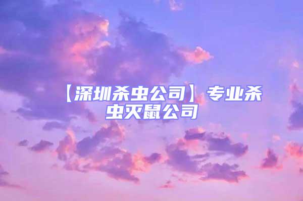 【深圳杀虫公司】专业杀虫灭鼠公司