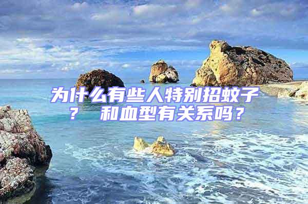 为什么有些人特别招蚊子？ 和血型有关系吗？