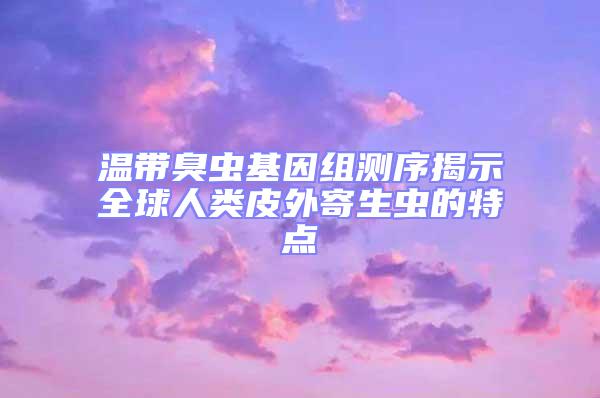 温带臭虫基因组测序揭示全球人类皮外寄生虫的特点