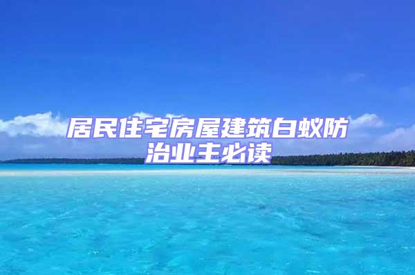 居民住宅房屋建筑白蚁防治业主必读