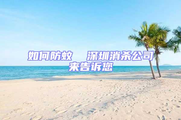 如何防蚊  深圳消杀公司来告诉您