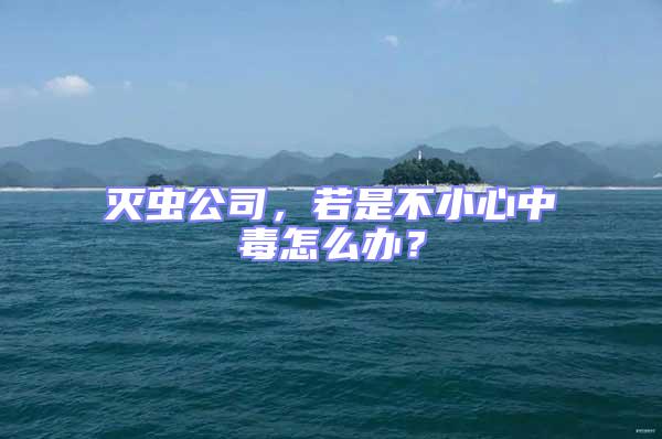 灭虫公司，若是不小心中毒怎么办？