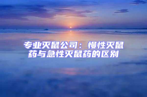 专业灭鼠公司：慢性灭鼠药与急性灭鼠药的区别