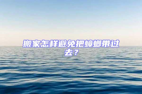 搬家怎样避免把蟑螂带过去？