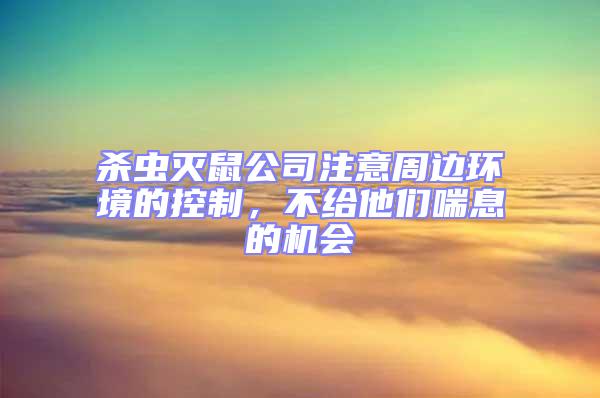 杀虫灭鼠公司注意周边环境的控制，不给他们喘息的机会