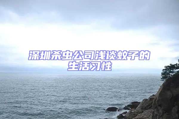 深圳杀虫公司浅谈蚊子的生活习性