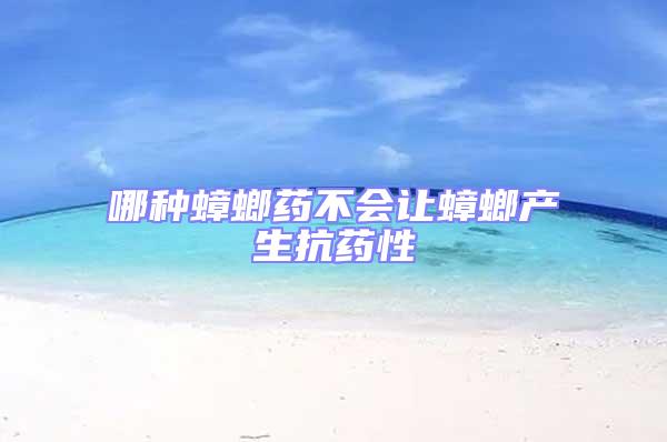 哪种蟑螂药不会让蟑螂产生抗药性