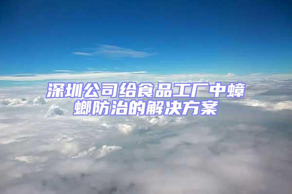 深圳公司给食品工厂中蟑螂防治的解决方案