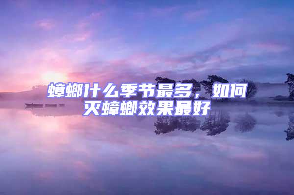 蟑螂什么季节最多，如何灭蟑螂效果最好