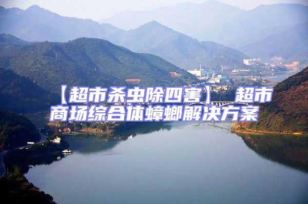 【超市杀虫除四害】 超市商场综合体蟑螂解决方案