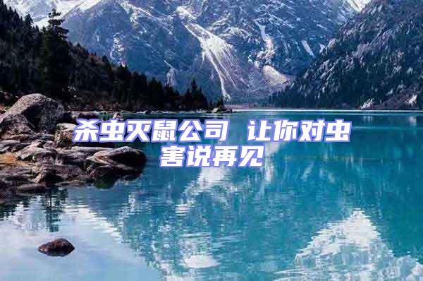 杀虫灭鼠公司 让你对虫害说再见