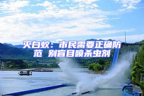 灭白蚁：市民需要正确防范 别盲目喷杀虫剂