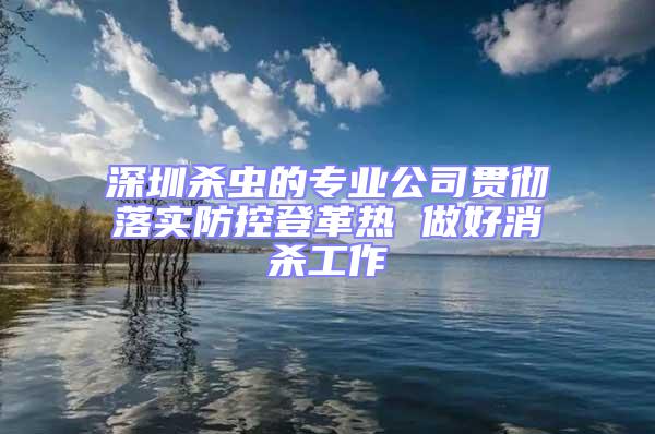 深圳杀虫的专业公司贯彻落实防控登革热 做好消杀工作