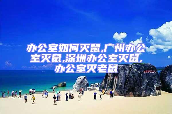 办公室如何灭鼠,广州办公室灭鼠,深圳办公室灭鼠,办公室灭老鼠