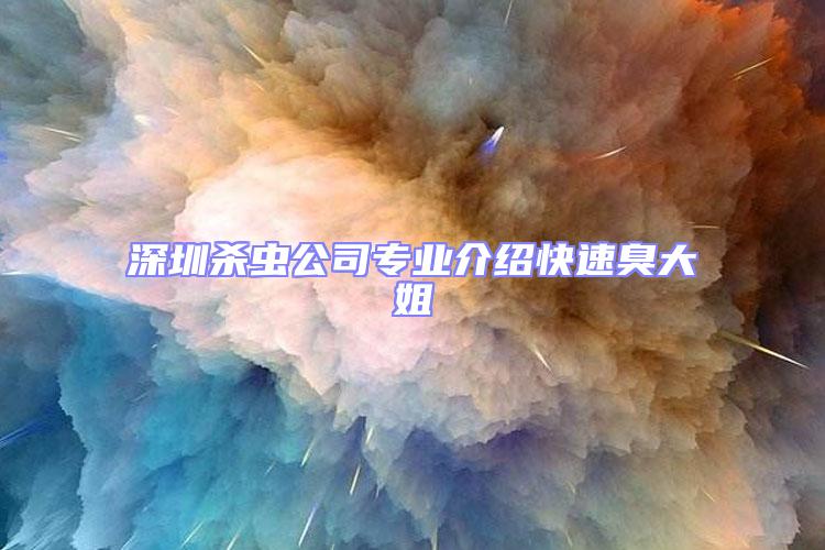 深圳杀虫公司专业介绍快速臭大姐