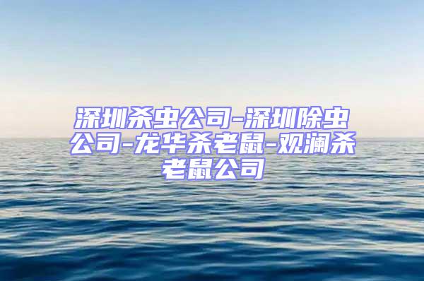 深圳杀虫公司-深圳除虫公司-龙华杀老鼠-观澜杀老鼠公司