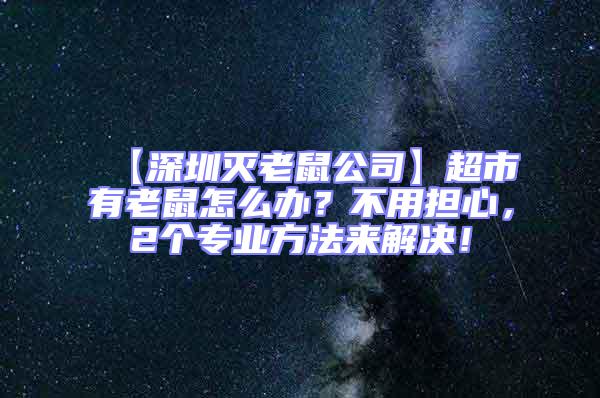 【深圳灭老鼠公司】超市有老鼠怎么办？不用担心，2个专业方法来解决！