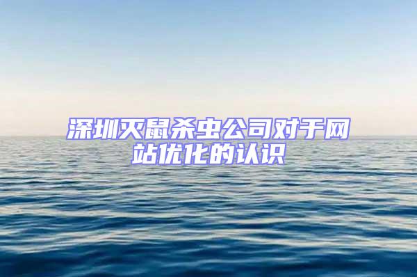 深圳灭鼠杀虫公司对于网站优化的认识