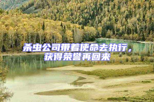 杀虫公司带着使命去执行，获得荣誉再回来