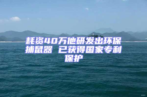 耗资40万他研发出环保捕鼠器 已获得国家专利保护