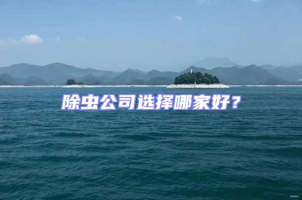 除虫公司选择哪家好？